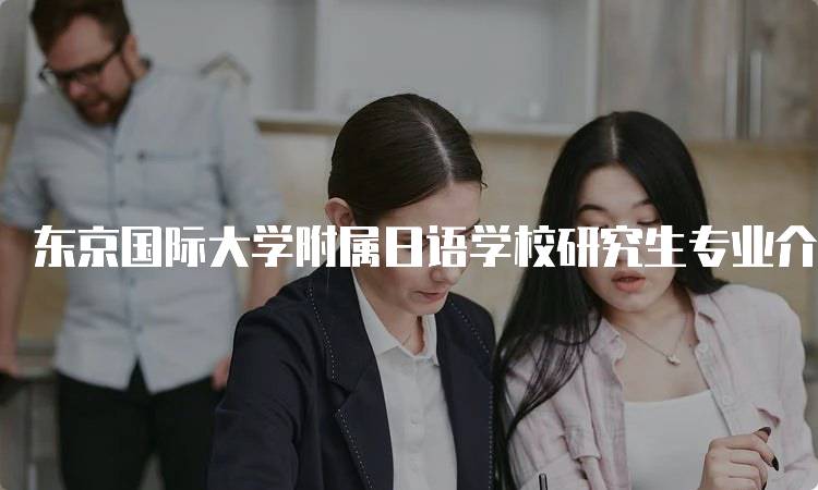 东京国际大学附属日语学校研究生专业介绍