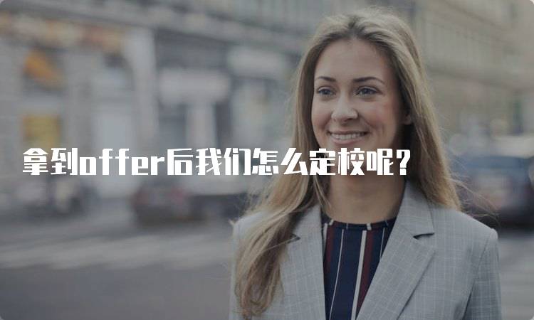 拿到offer后我们怎么定校呢？