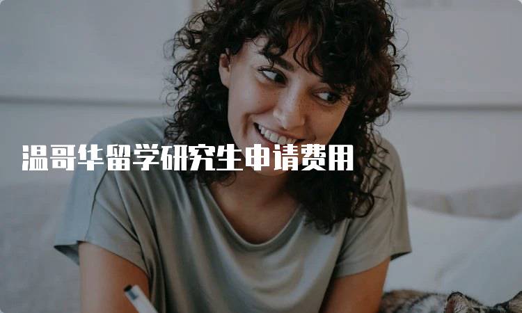 温哥华留学研究生申请费用