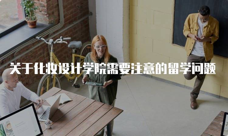 关于化妆设计学院需要注意的留学问题