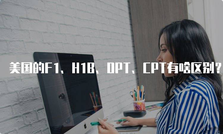 美国的F1、H1B、OPT、CPT有啥区别？