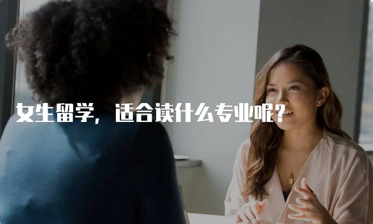 女生留学，适合读什么专业呢？