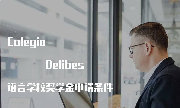 Colegio Delibes 语言学校奖学金申请条件