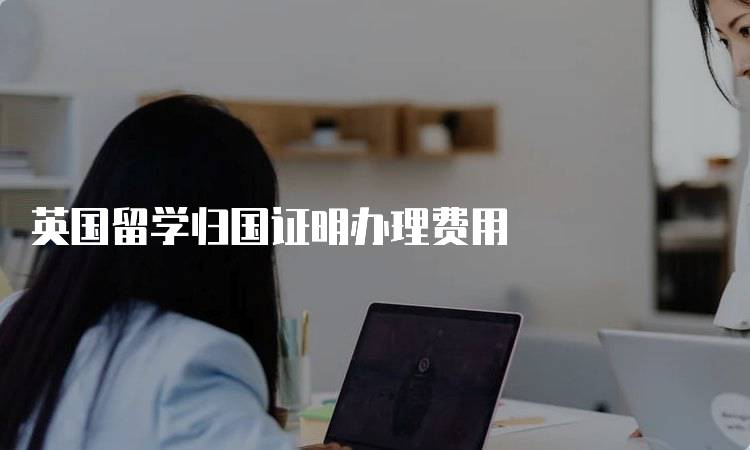 英国留学归国证明办理费用