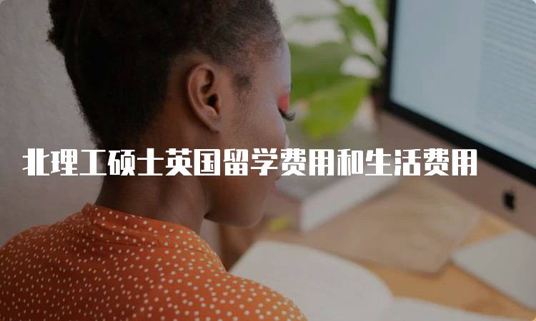 北理工硕士英国留学费用和生活费用