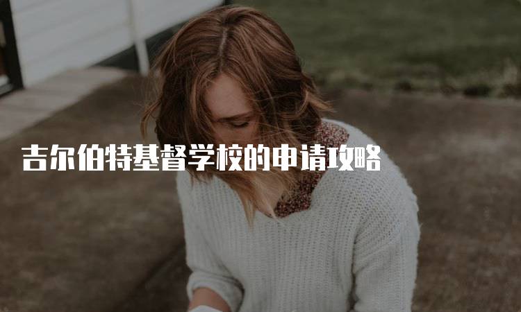 吉尔伯特基督学校的申请攻略