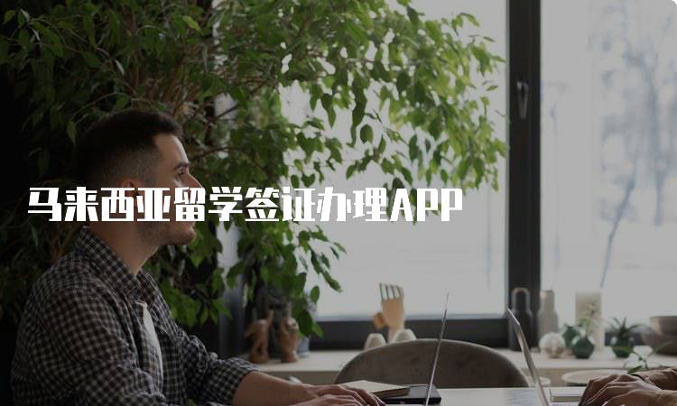 马来西亚留学签证办理APP