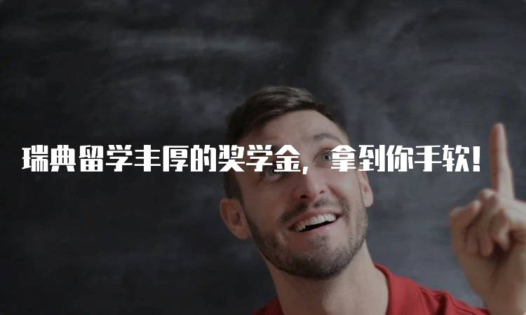 瑞典留学丰厚的奖学金，拿到你手软！