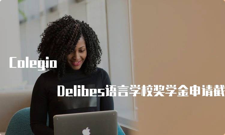 Colegio Delibes语言学校奖学金申请截止日期