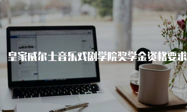 皇家威尔士音乐戏剧学院奖学金资格要求