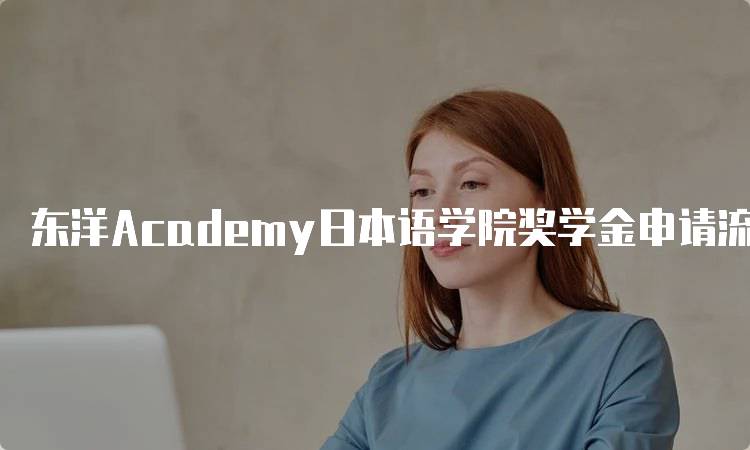 东洋Academy日本语学院奖学金申请流程