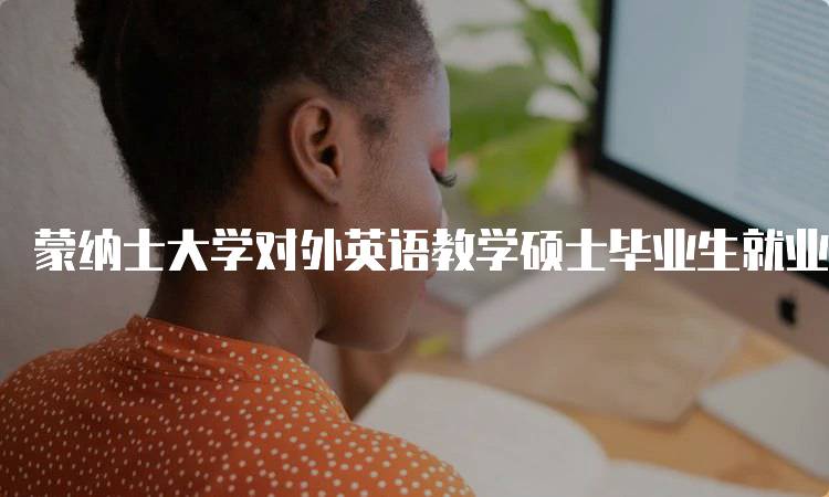 蒙纳士大学对外英语教学硕士毕业生就业情况