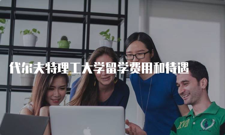代尔夫特理工大学留学费用和待遇