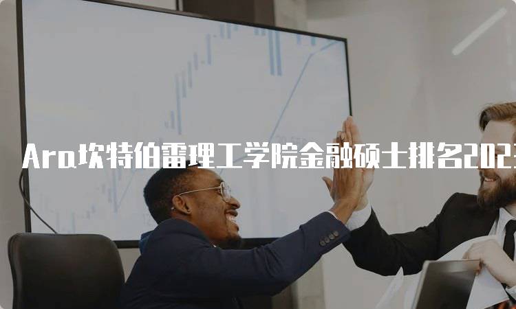 Ara坎特伯雷理工学院金融硕士排名2023