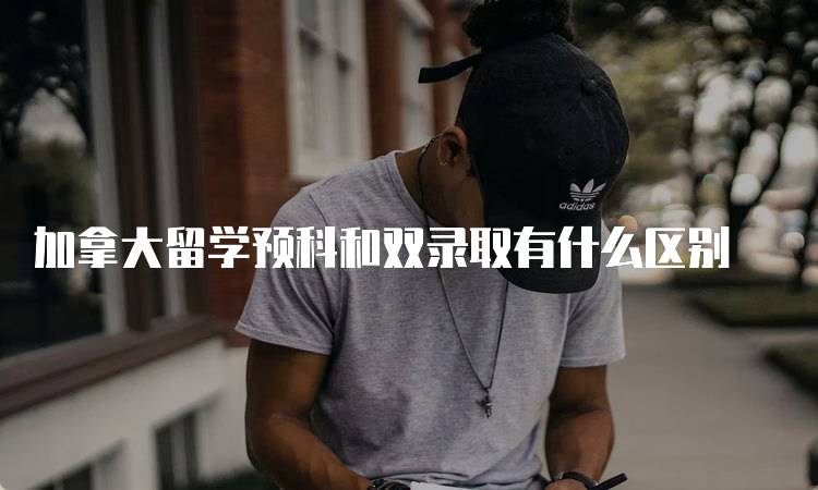 加拿大留学预科和双录取有什么区别