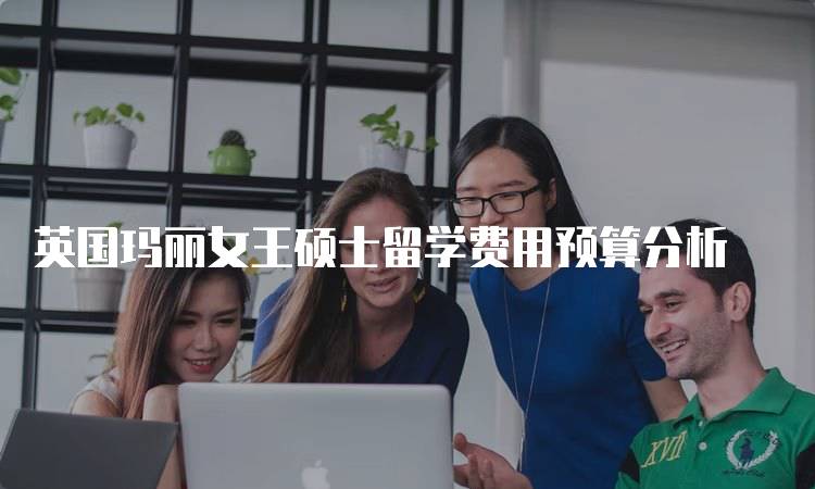 英国玛丽女王硕士留学费用预算分析