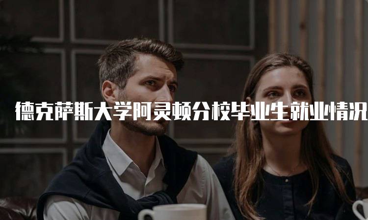 德克萨斯大学阿灵顿分校毕业生就业情况