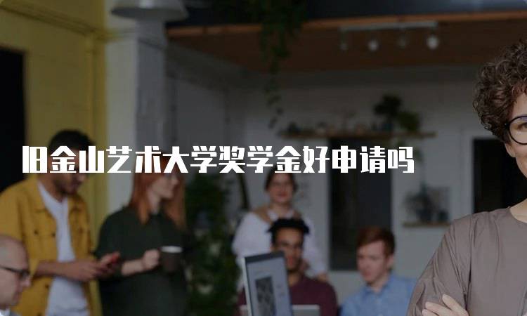 旧金山艺术大学奖学金好申请吗