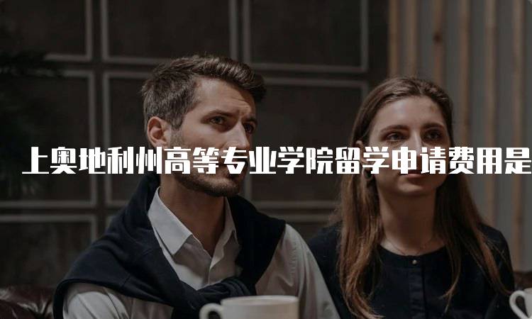 上奥地利州高等专业学院留学申请费用是多少？