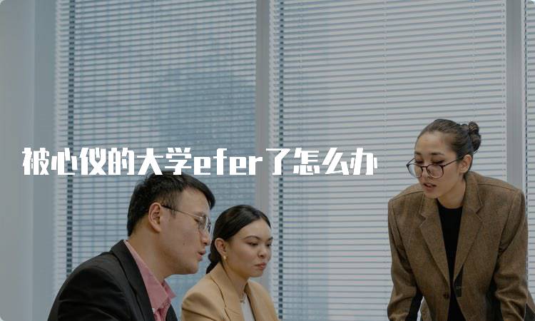 被心仪的大学efer了怎么办