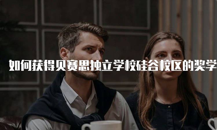 如何获得贝赛思独立学校硅谷校区的奖学金