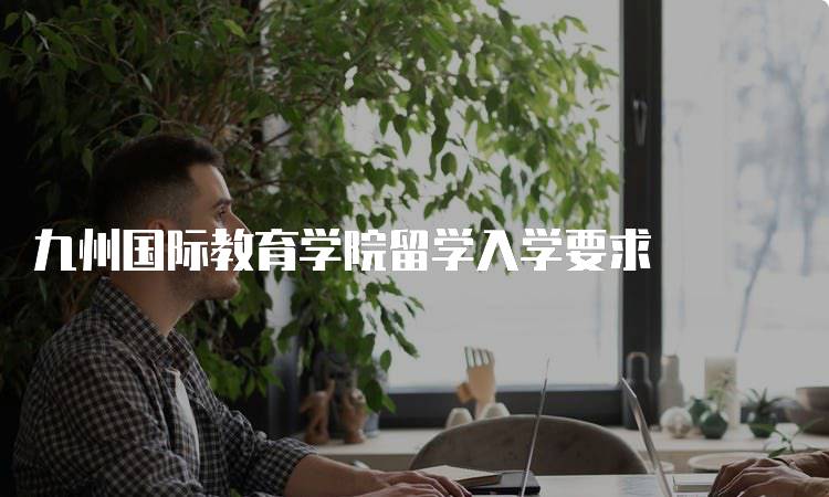 九州国际教育学院留学入学要求