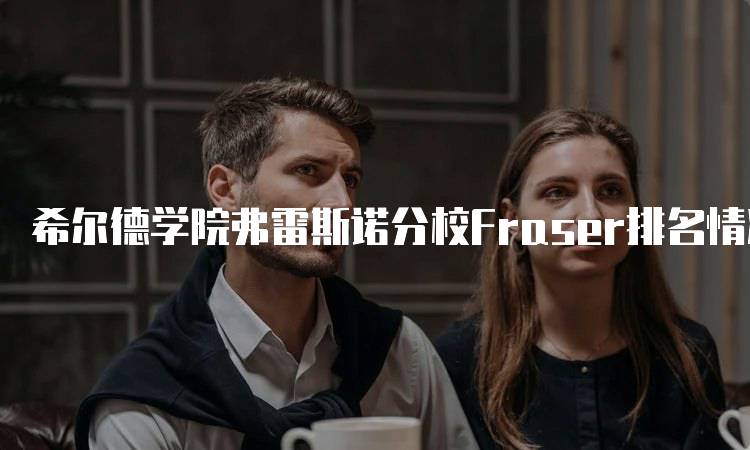 希尔德学院弗雷斯诺分校Fraser排名情况及分析