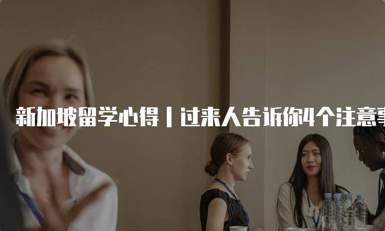 新加坡留学心得｜过来人告诉你4个注意事项