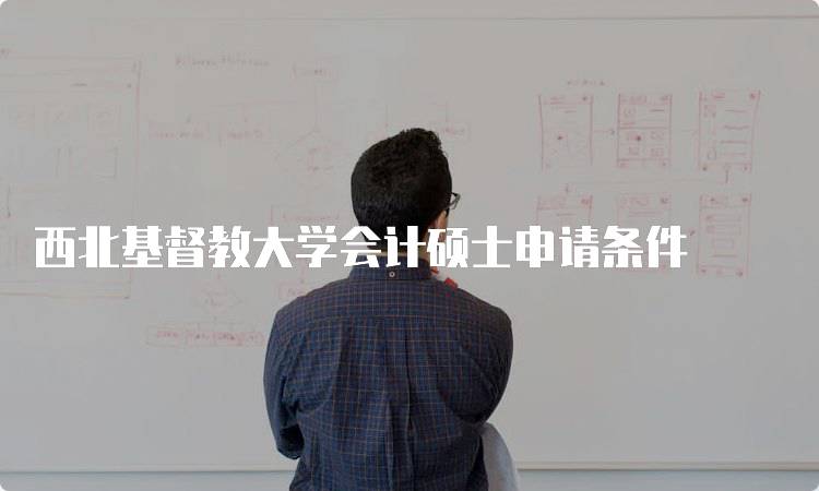 西北基督教大学会计硕士申请条件