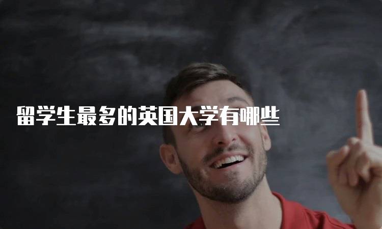 留学生最多的英国大学有哪些