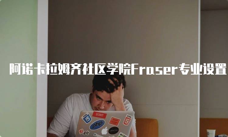 阿诺卡拉姆齐社区学院Fraser专业设置