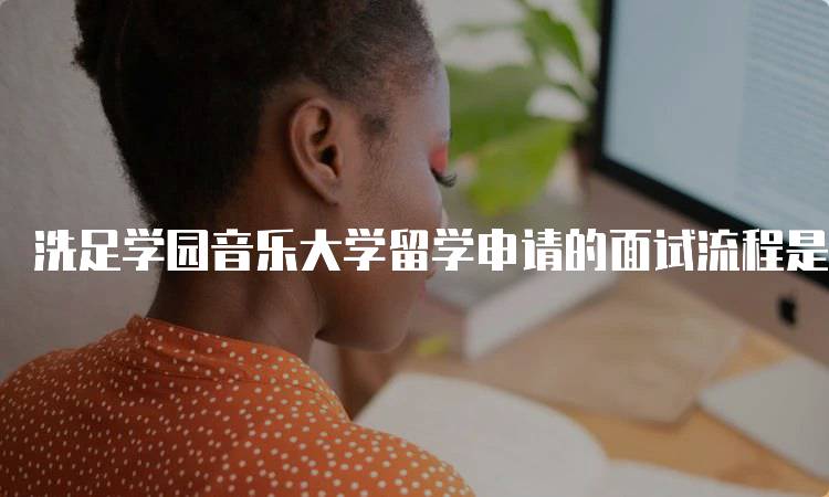 洗足学园音乐大学留学申请的面试流程是怎样的？