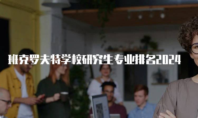 班克罗夫特学校研究生专业排名2024