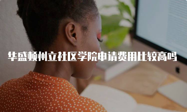 华盛顿州立社区学院申请费用比较高吗