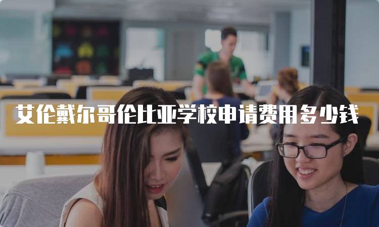 艾伦戴尔哥伦比亚学校申请费用多少钱