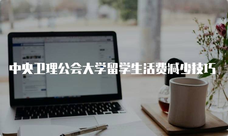 中央卫理公会大学留学生活费减少技巧