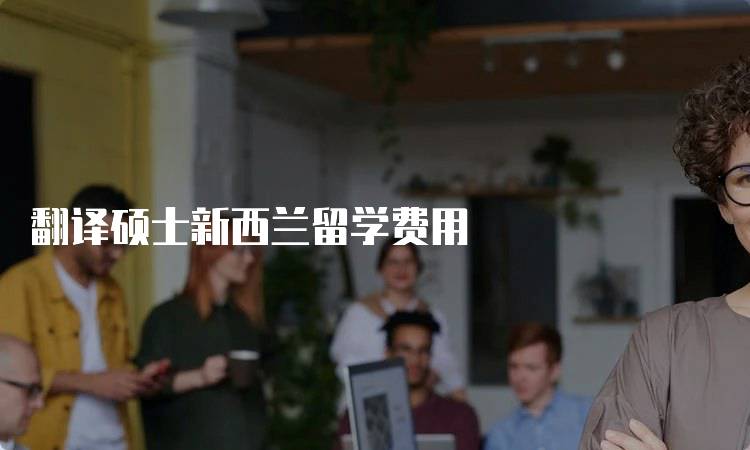 翻译硕士新西兰留学费用