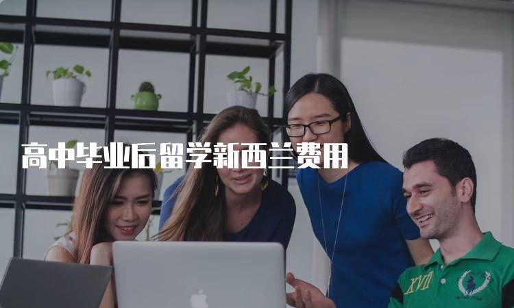 高中毕业后留学新西兰费用