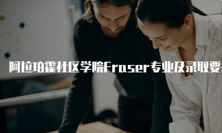 阿拉珀霍社区学院Fraser专业及录取要求