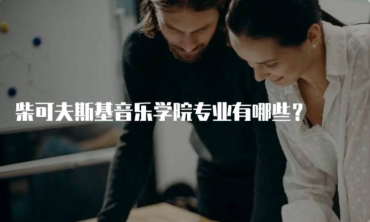 柴可夫斯基音乐学院专业有哪些？