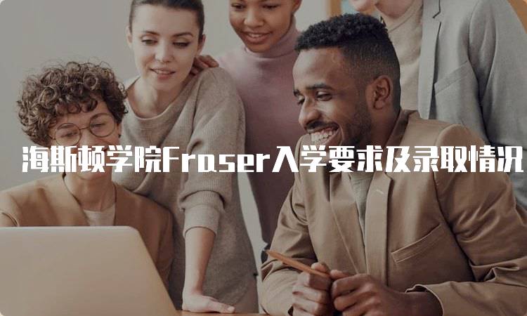 海斯顿学院Fraser入学要求及录取情况