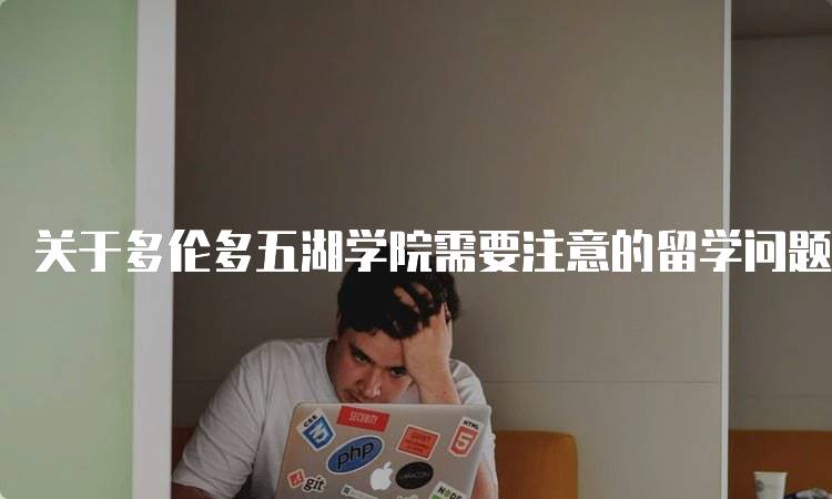 关于多伦多五湖学院需要注意的留学问题