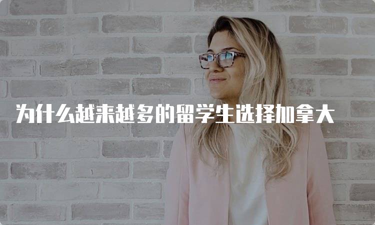 为什么越来越多的留学生选择加拿大