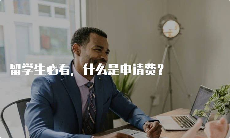 留学生必看，什么是申请费？