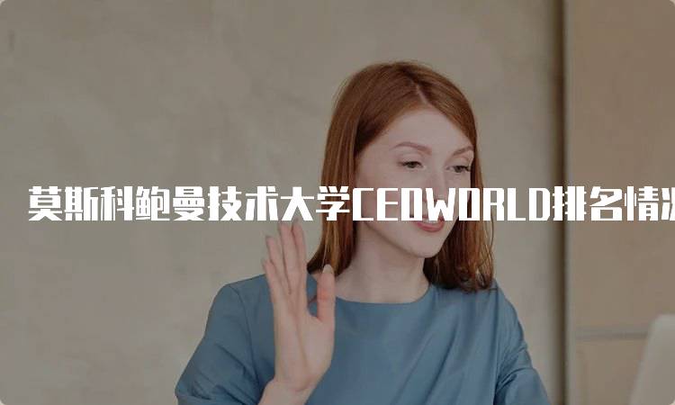 莫斯科鲍曼技术大学CEOWORLD排名情况及分析