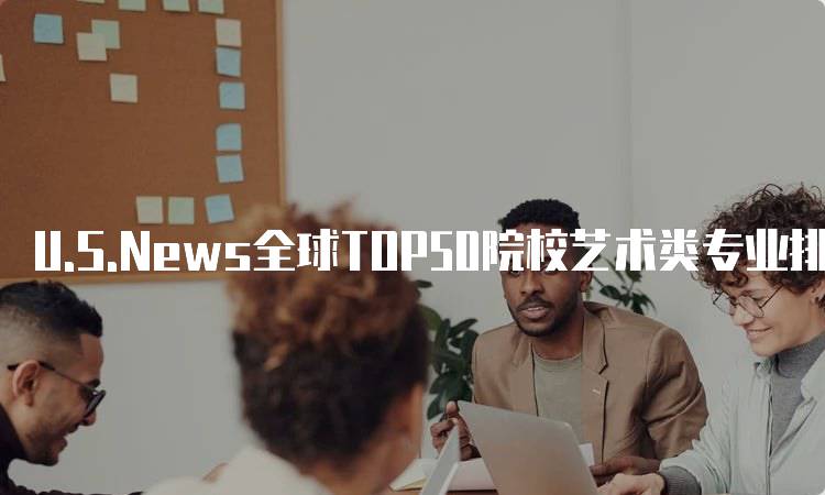 U.S.News全球TOP50院校艺术类专业排名