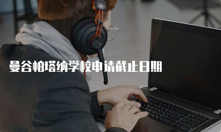 曼谷帕塔纳学校申请截止日期