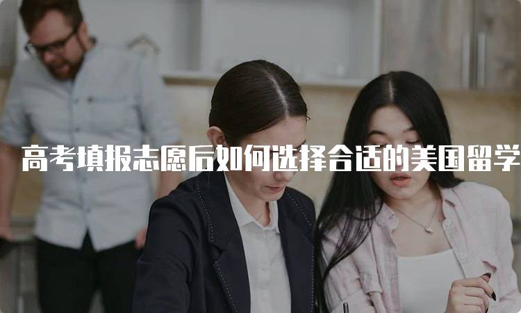 高考填报志愿后如何选择合适的美国留学方案