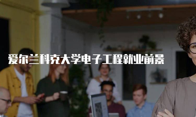 爱尔兰科克大学电子工程就业前景