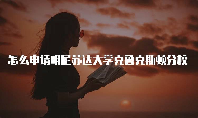 怎么申请明尼苏达大学克鲁克斯顿分校